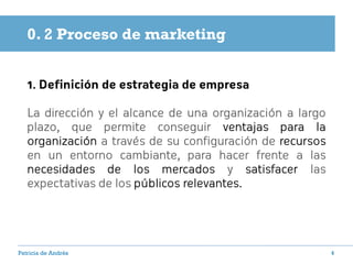 0. 2 Proceso de marketing


   1. Definición de estrategia de empresa

   La dirección y el alcance de una organización a ...