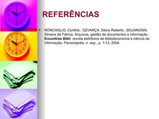 REFERÊNCIAS RONCAGLIO, Cynthia ; SZVARÇA, Décio Roberto ; BOJANOSKI, Silvana de Fátima. Arquivos, gestão de documentos e informação.  Encontros Bibli : revista eletrônica de biblioteconomia e ciência da informação. Florianópolis, n. esp., p. 1-13, 2004. 