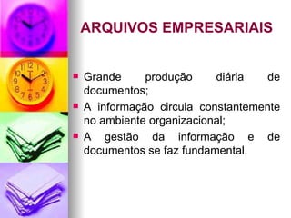 ARQUIVOS EMPRESARIAIS Grande produção diária de documentos; A informação circula constantemente no ambiente organizacional; A gestão da informação e de documentos se faz fundamental.  