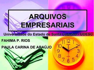 ARQUIVOS EMPRESARIAIS FAHIMA P. RIOS PAULA CARINA DE ARAÚJO Universidade do Estado de Santa Catarina - UDESC 