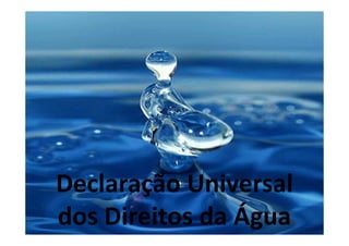 Declaração Universal
dos Direitos da Água
 