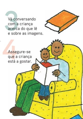 3
Vá conversando
com a criança
acerca do que lê
e sobre as imagens.




4
Assegure-se
que a criança
está a gostar.
 
