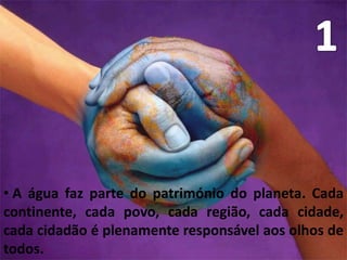 1 A água faz parte do património do planeta. Cada continente, cada povo, cada região, cada cidade, cada cidadão é plenamente responsável aos olhos de todos.2A água é a seiva do nosso planeta. Ela é a condição essencial de vida de todo o ser vegetal, animal ou humano. Sem ela não poderíamos conceber como são a atmosfera, o clima, a vegetação, a cultura ou a agricultura. O direito à água é um dos direitos fundamentais do ser humano: o direito à vida, tal qual é estipulado no Artº 30º da Declaração Universal dos Direitos Humanos.3Os recursos naturais de transformação da água em água potável são lentos, frágeis e muito limitados. Assim sendo a água deve ser utilizada com racionalidade, preocupação e parcimónia.4 O equilíbrio e o futuro do nosso planeta dependem da preservação da água e dos seus ciclos. Estes devem permanecer intactos e funcionando normalmente, para garantir a continuidade da vida sobre a Terra. Este equilíbrio depende, em particular, da preservação dos mares e oceanos por onde os ciclos começam.5A água não é somente uma herança dos nossos predecessores, ela é sobretudo um empréstimo aos nossos sucessores. A sua protecção constitui uma necessidade vital, assim como uma obrigação moral do Homem para as gerações presentes e futuras.6 A água não é uma doação gratuita da natureza, tem um valor económico: é preciso saber que ela é, algumas vezes, rara e dispendiosa e que pode muito bem escassear em qualquer região do mundo.7A água não deve ser desperdiçada, nem poluída, nem envenenada. De maneira geral, a sua utilização deve ser feita com consciência e discernimento, para que não se chegue a uma situação de esgotamento ou de deterioração de qualidade das reservas actualmente disponíveis.8 A utilização da água implica o respeito da lei. A sua protecção constitui uma obrigação jurídica para todo o homem ou grupo social que a utiliza. Esta questão não deve ser ignorada nem pelo Homem nem pelo Estado.9 A gestão da água impõe um equilíbrio entre os imperativos da sua protecção e as necessidades de ordem económica, sanitária e social.10 O planeamento da gestão da água deve levar em conta a solidariedade e o consenso em função da sua distribuição desigual sobre a Terra.Biblioteca Escolar2009 / 2010