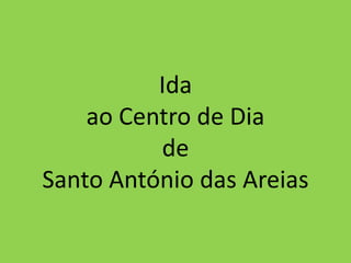Ida ao Centro de Dia de Santo António das Areias 