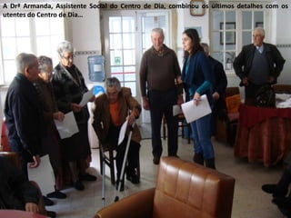 A Drª Armanda, Assistente Social do Centro de Dia, combinou os últimos detalhes com os utentes do Centro de Dia…