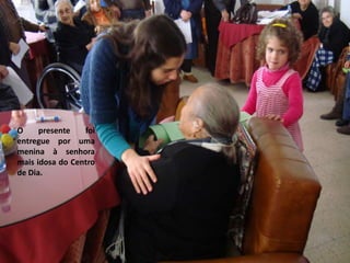 O presente foi entregue por uma menina à senhora mais idosa do Centro de Dia.