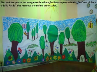 Os cenários que os encarregados de educação fizeram para o teatro “A Carochinha e o João Ratão” dos meninos do ensino pré-escolar. 