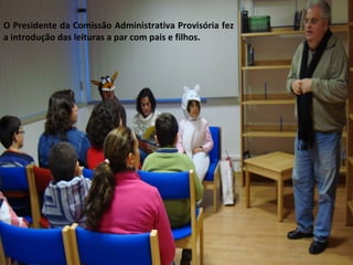O Presidente da Comissão Administrativa Provisória fez a introdução das leituras a par com pais e filhos. 