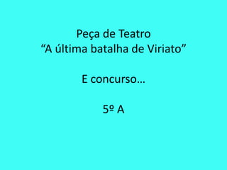 Peça de Teatro“A última batalha de Viriato”E concurso…5º A 