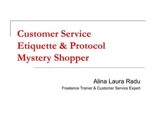 Customer Service Etiquette & Protocol Mystery Shopper Alina Laura Radu Freelance Trainer & Customer Service Expert 
