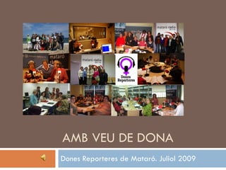 AMB VEU DE DONA Dones Reporteres de Mataró. Juliol 2009 