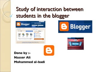 Study of interaction between students in the blogger Done by :-  Nasser Ali Mohammed al-badi 