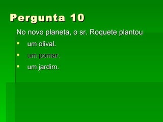 Pergunta 10  No novo planeta, o sr. Roquete plantou um olival. um pomar. um jardim. 