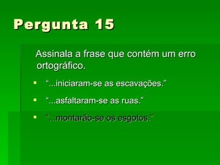 Pergunta 15  Assinala a frase que contém um erro ortográfico. “ ...iniciaram-se as escavações.” “ ...asfaltaram-se as ruas.” “ ...montarão-se os esgotos.” 