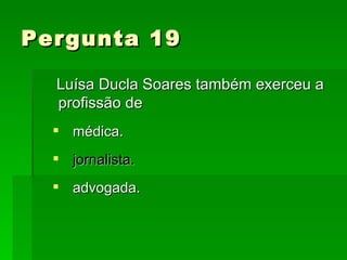 Pergunta 19 Luísa Ducla Soares também exerceu a profissão de médica. jornalista. advogada. 