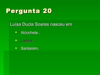 Pergunta 20 Luísa Ducla Soares nasceu em  Alcochete  . Lisboa . Santarém. 