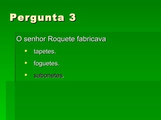 Pergunta 3 O senhor Roquete fabricava tapetes. foguetes. sabonetes . 