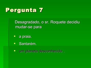 Pergunta 7  Desagradado, o sr. Roquete decidiu mudar-se para a praia. Santarém. um planeta desconhecido . 