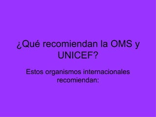 ¿Qué recomiendan la OMS y UNICEF? Estos organismos internacionales recomiendan: 