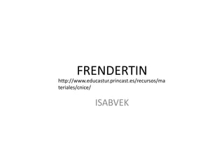 FRENDERTIN ISABVEK http://www.educastur.princast.es/recursos/materiales/cnice/ 