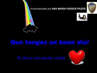 Que tengas un buen día! Te deseo con mucho cariño re-sincronizado por  ANA MARIA PASSOS PAZOS 