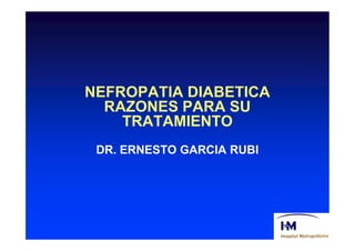 NEFROPATIA DIABETICA
  RAZONES PARA SU
    TRATAMIENTO
 DR. ERNESTO GARCIA RUBI
 