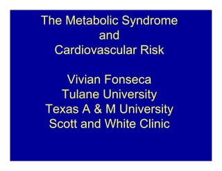 The Metabolic Syndrome
         andd
  Cardiovascular Risk

   Vivian Fonseca
  Tulane University
Texas A & M University
Scott and White Clinic
 