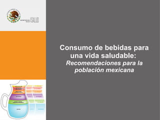 Consumo de bebidas para una vida saludable:  Recomendaciones para la población mexicana 