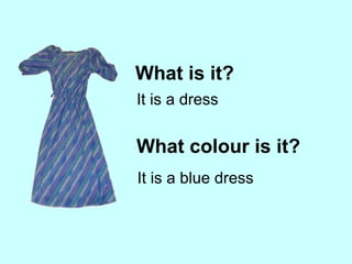 What is it? It is a dress What colour is it? It is a blue dress 