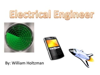 Electrical Engineer By: William Holtzman 