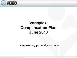 Vodaplex  Compensation Plan June 2010 … empowering you and your team. 