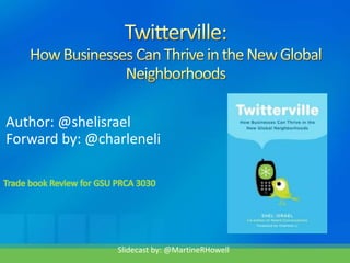 Twitterville:How Businesses Can Thrive in the New Global Neighborhoods Author: @shelisrael Forward by: @charleneli Trade book Review for GSU PRCA 3030 Slidecast by: @MartineRHowell 