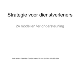 Strategie voor dienstverleners 24 modellen ter ondersteuning Wouter de Vries jr., Niels Dekker / Noordhoff Uitgevers / 2e druk / 2007 /ISBN-13: 9789001700256 