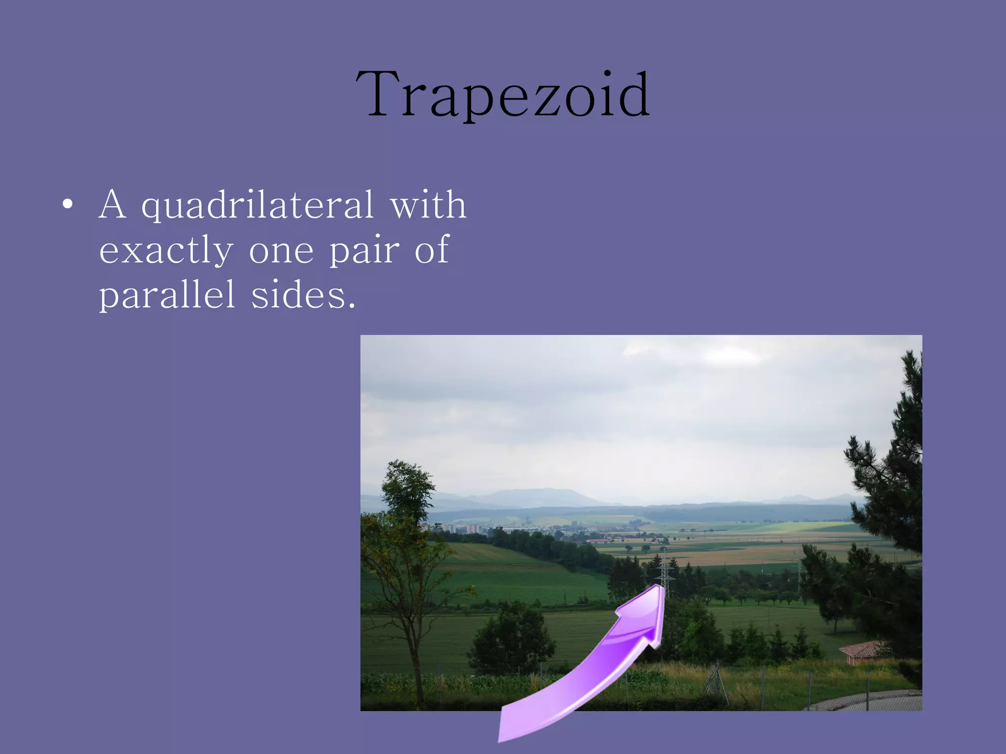 Trapezoid A quadrilateral with exactly one pair of parallel sides. 