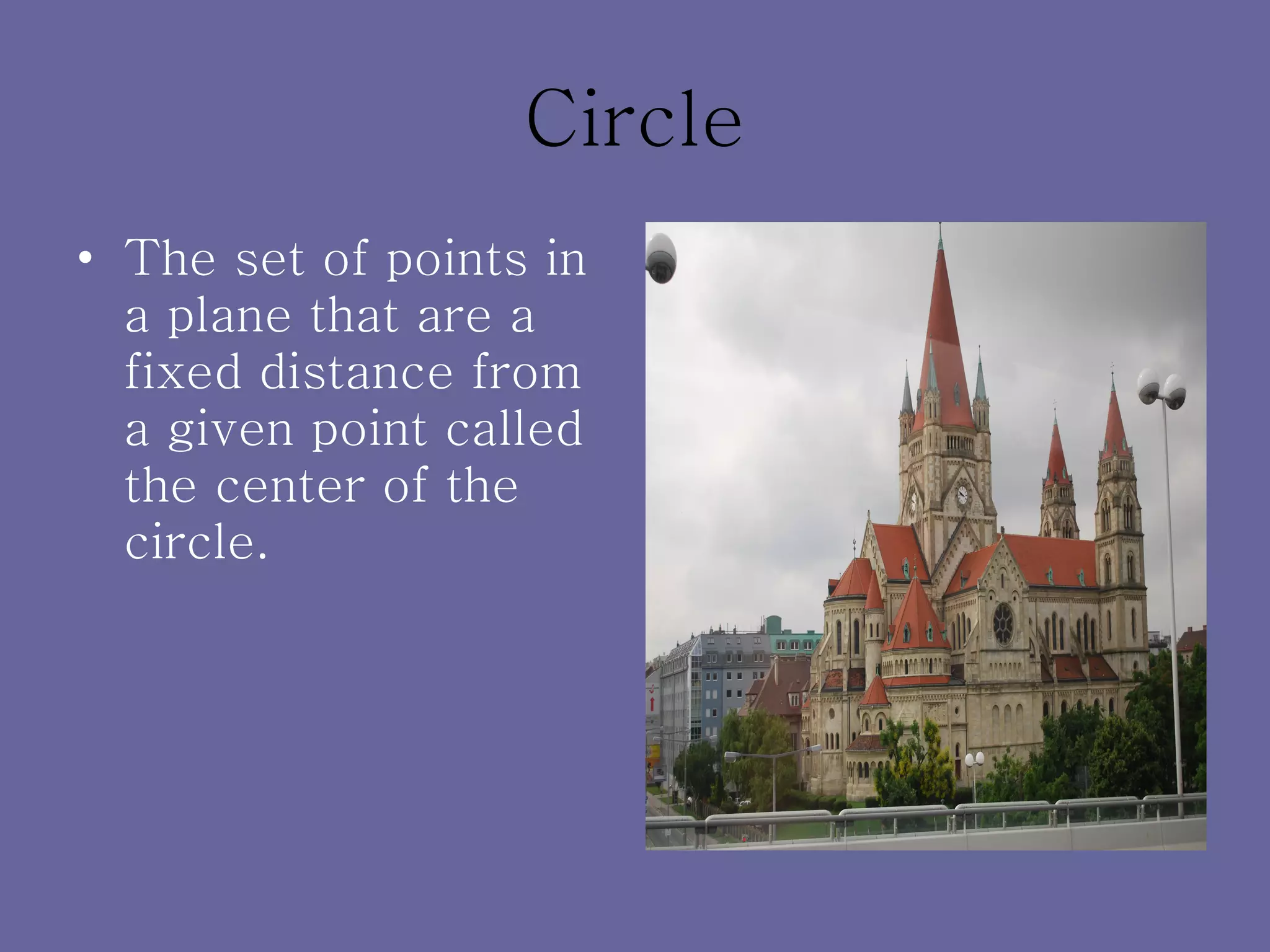 Circle The set of points in a plane that are a fixed distance from a given point called the center of the circle. 