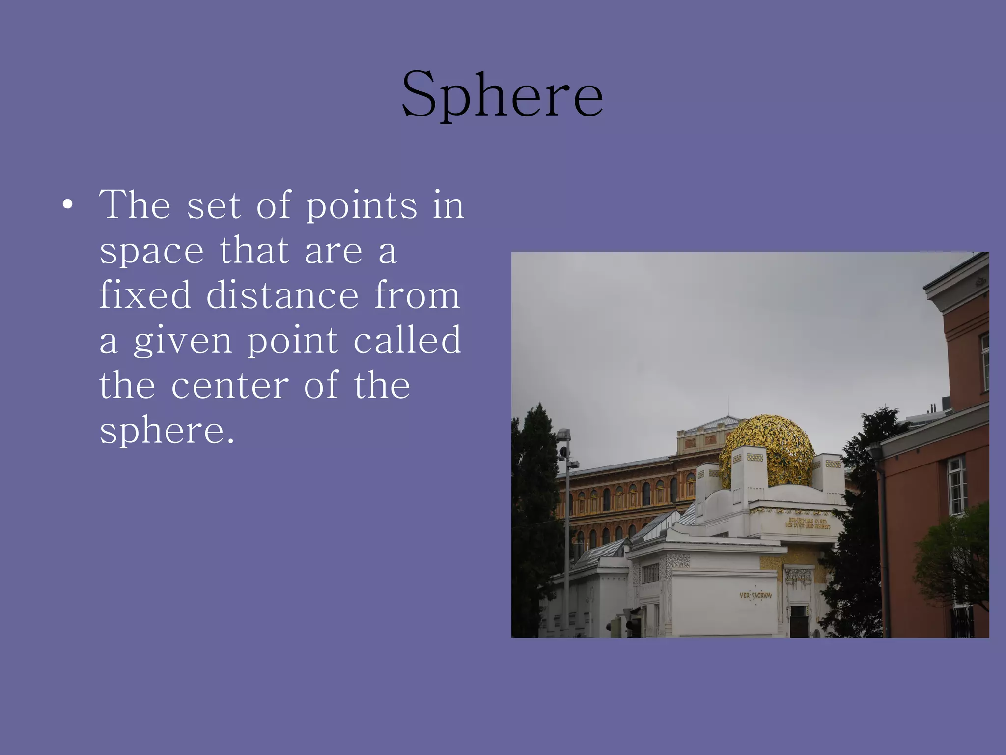 Sphere The set of points in space that are a fixed distance from a given point called the center of the sphere. 