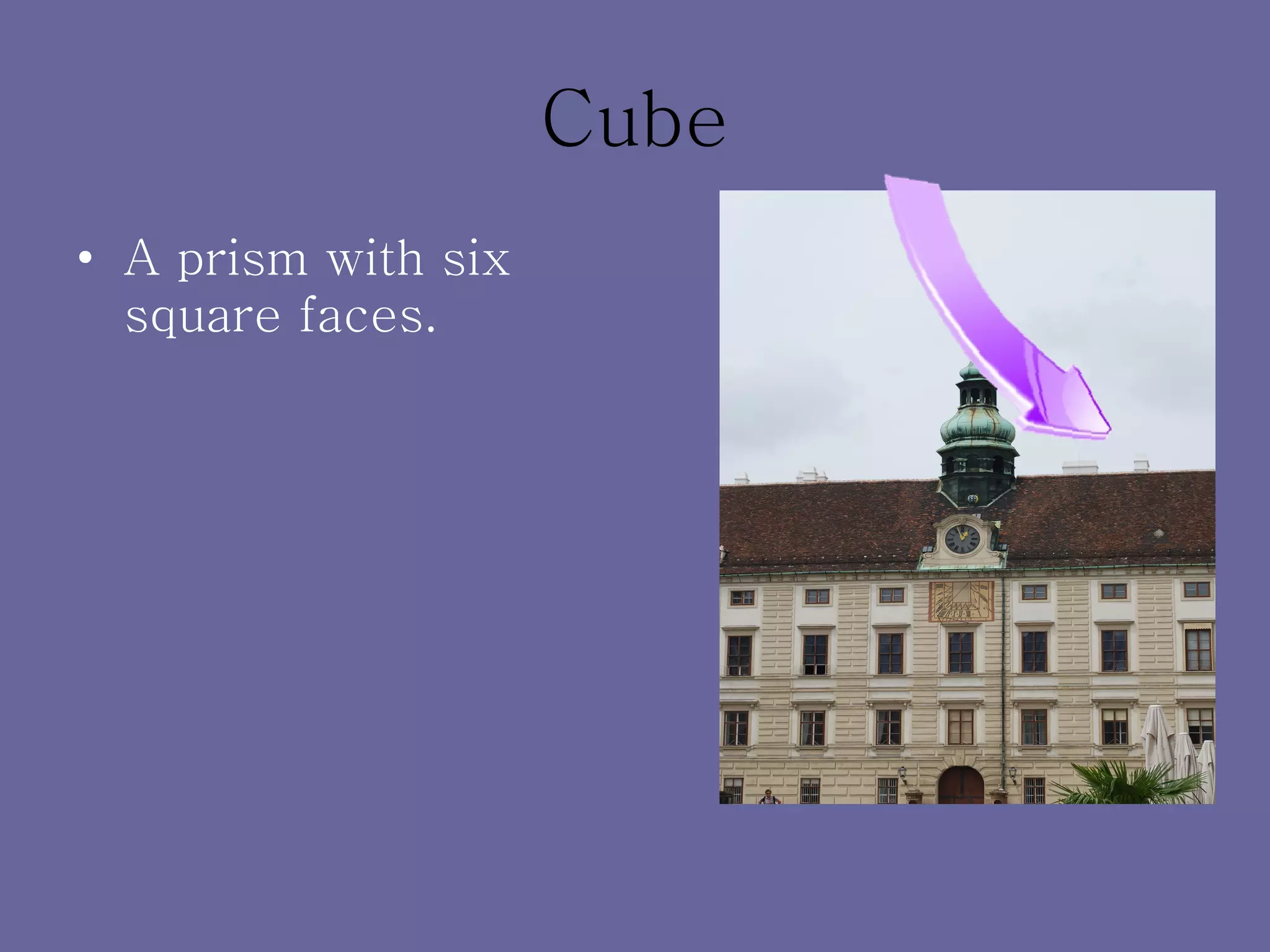 Cube A prism with six square faces. 