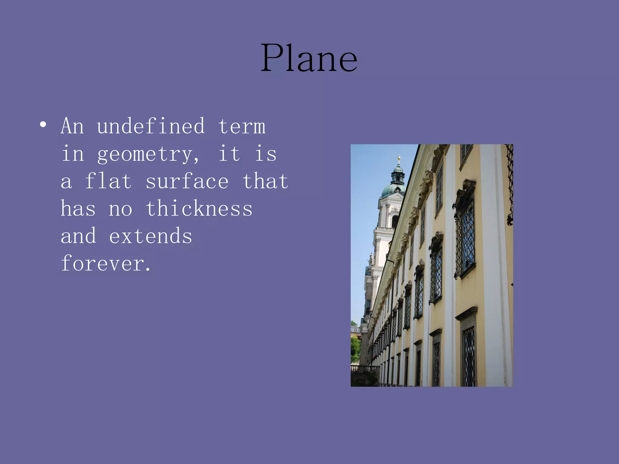 Plane An undefined term in geometry, it is a flat surface that has no thickness and extends forever. 