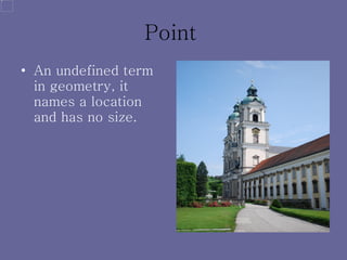Point   An undefined term in geometry, it names a location and has no size. 