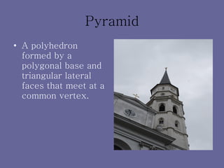 Pyramid A polyhedron formed by a polygonal base and triangular lateral faces that meet at a common vertex. 