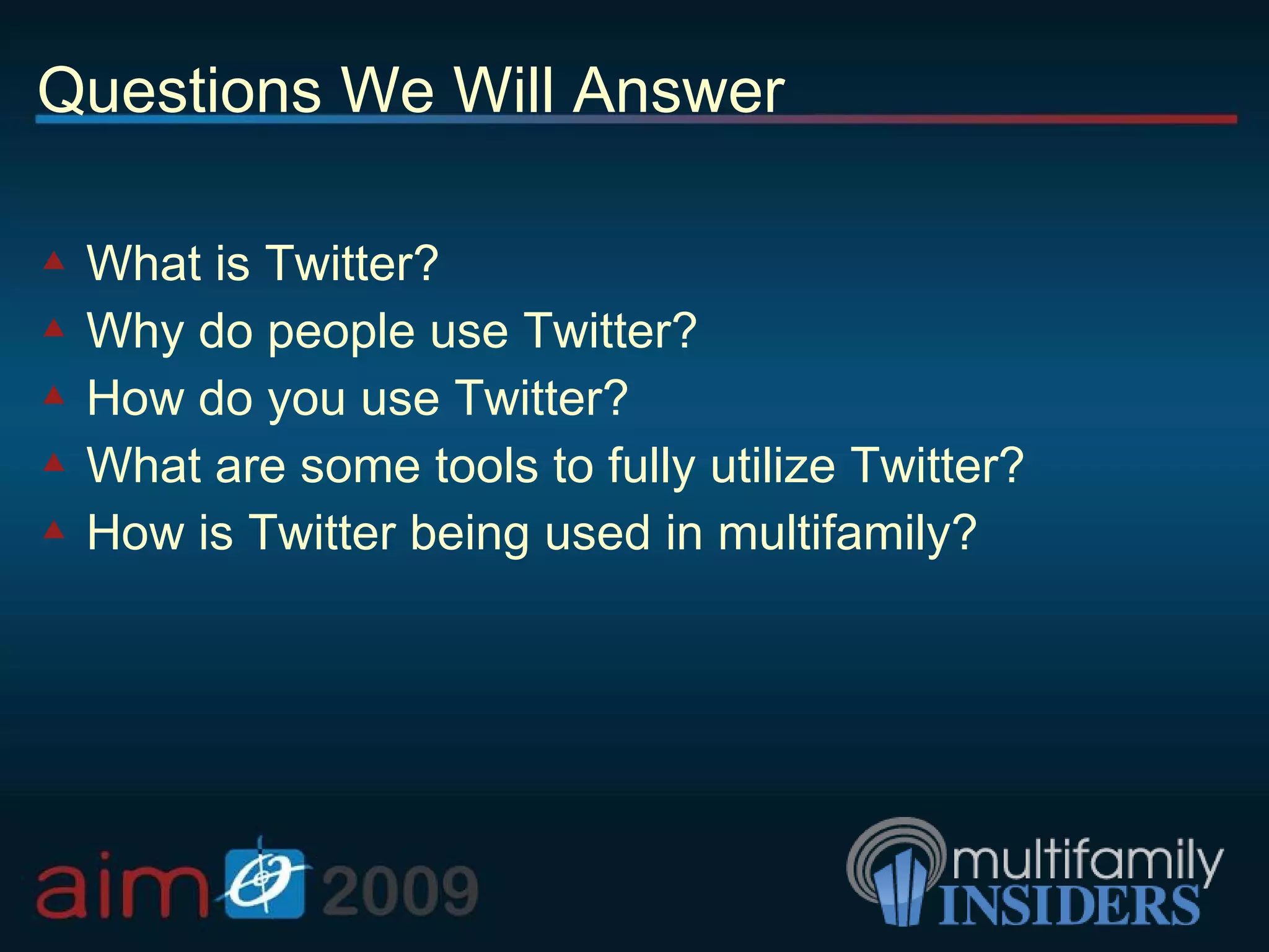 Questions We Will Answer What is Twitter? Why do people use Twitter? How do you use Twitter? What are some tools to fully utilize Twitter? How is Twitter being used in multifamily? 