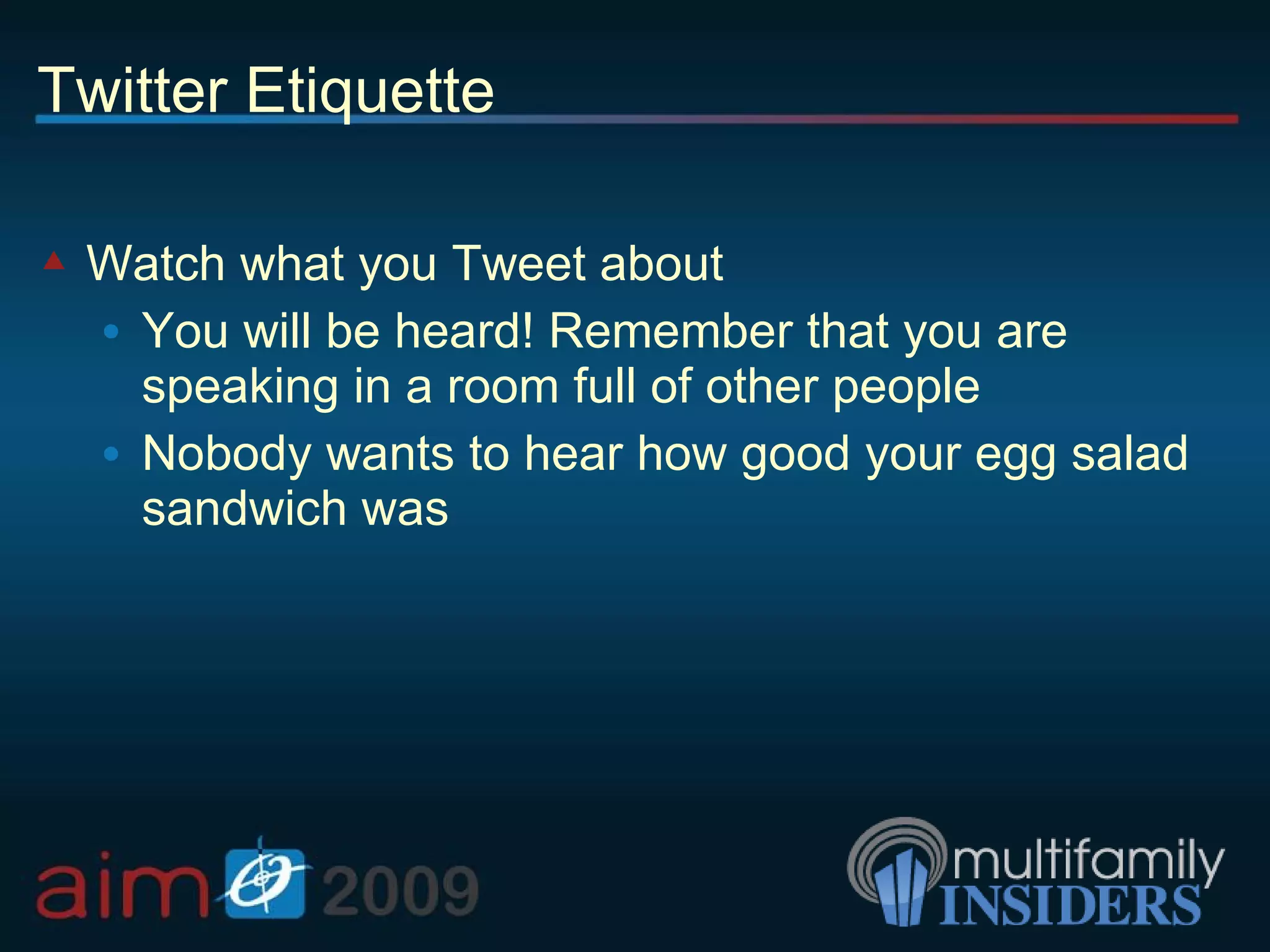 Twitter Etiquette Watch what you Tweet about You will be heard! Remember that you are speaking in a room full of other people Nobody wants to hear how good your egg salad sandwich was 