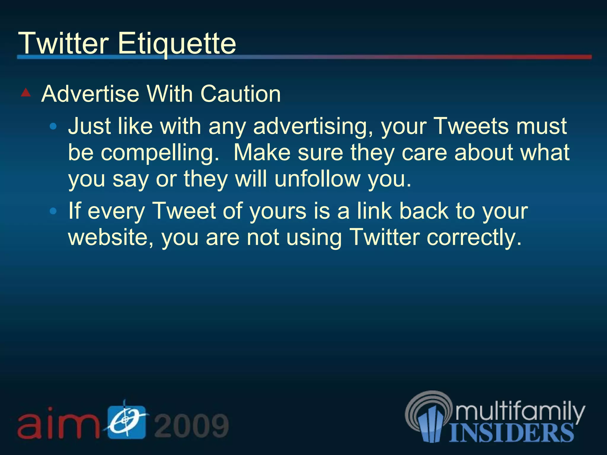 Twitter Etiquette Advertise With Caution Just like with any advertising, your Tweets must be compelling.  Make sure they care about what you say or they will unfollow you. If every Tweet of yours is a link back to your website, you are not using Twitter correctly. 