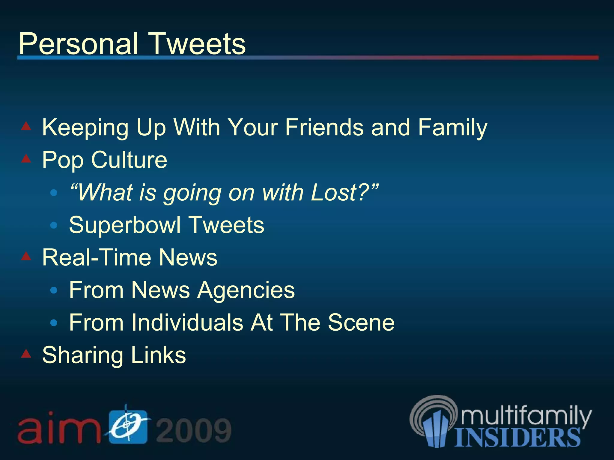 Personal Tweets Keeping Up With Your Friends and Family Pop Culture “ What is going on with Lost?” Superbowl Tweets Real-Time News From News Agencies From Individuals At The Scene Sharing Links 