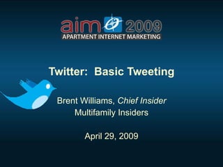 Twitter:  Basic Tweeting Brent Williams,  Chief Insider Multifamily Insiders April 29, 2009 