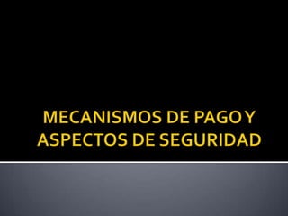 MECANISMOS DE PAGO Y ASPECTOS DE SEGURIDAD 