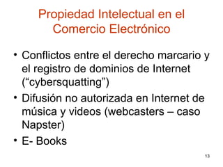 Propiedad Intelectual en el Comercio Electrónico Conflictos entre el derecho marcario y el registro de dominios de Internet (“cybersquatting”)  Difusión no autorizada en Internet de música y videos (webcasters – caso Napster) E- Books  