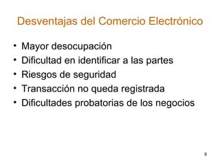 Desventajas del Comercio Electrónico Mayor desocupación Dificultad en identificar a las partes Riesgos de seguridad Transacción no queda registrada Dificultades probatorias de los negocios 
