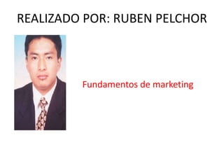 REALIZADO POR: RUBEN PELCHOR Fundamentos de marketing 