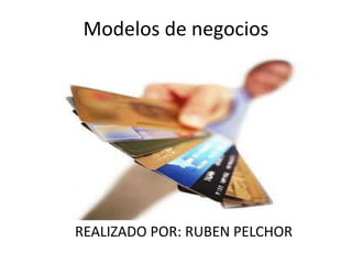 Modelos de negocios REALIZADO POR: RUBEN PELCHOR 